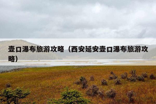 壶口瀑布旅游攻略（西安延安壶口瀑布旅游攻略）