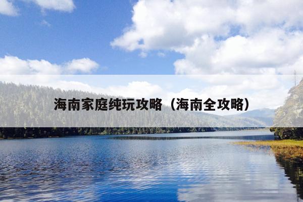 海南家庭纯玩攻略（海南全攻略）