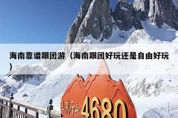 海南靠谱跟团游（海南跟团好玩还是自由好玩）