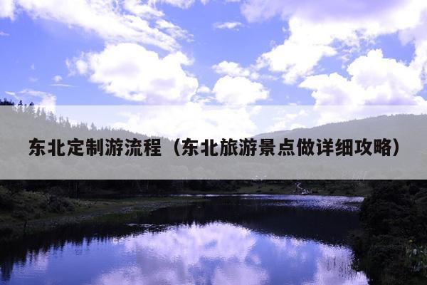 东北定制游流程（东北旅游景点做详细攻略）