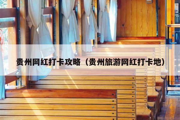 贵州网红打卡攻略（贵州旅游网红打卡地）