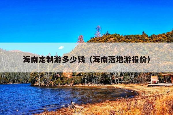 海南定制游多少钱（海南落地游报价）