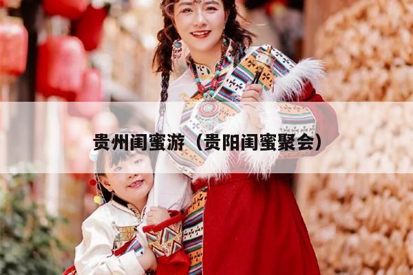 贵州闺蜜游（贵阳闺蜜聚会）