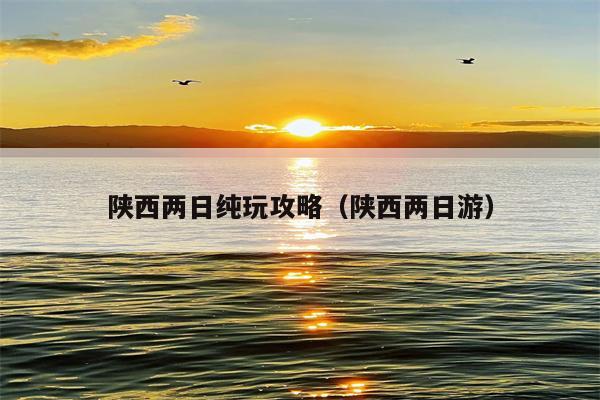 陕西两日纯玩攻略（陕西两日游）