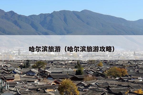 哈尔滨旅游（哈尔滨旅游攻略）