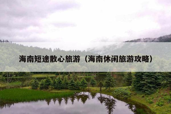 海南短途散心旅游（海南休闲旅游攻略）