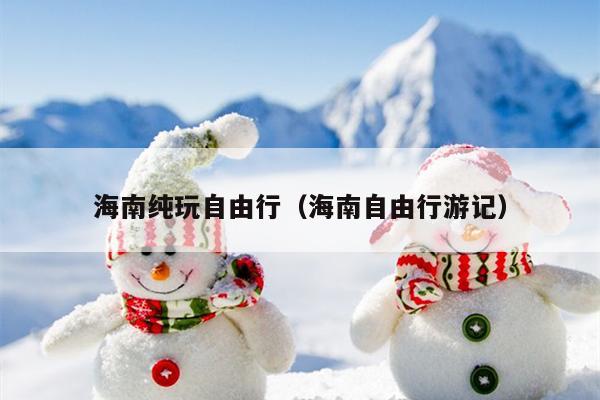 海南纯玩自由行（海南自由行游记）