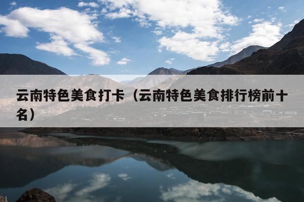 云南特色美食打卡（云南特色美食排行榜前十名）