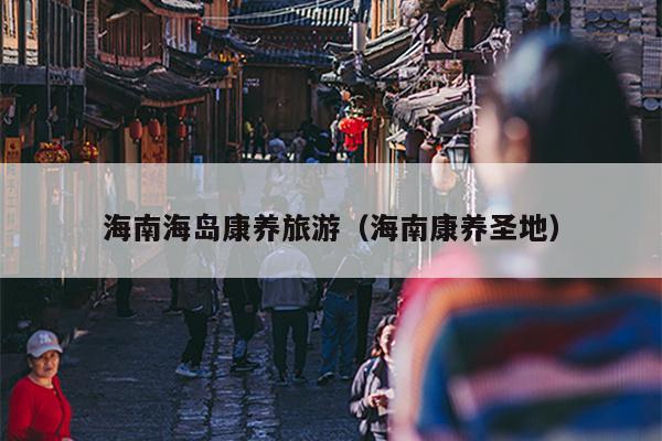 海南海岛康养旅游（海南康养圣地）