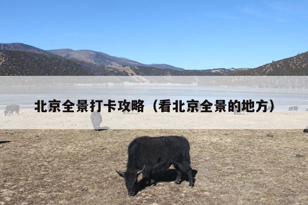 北京全景打卡攻略（看北京全景的地方）