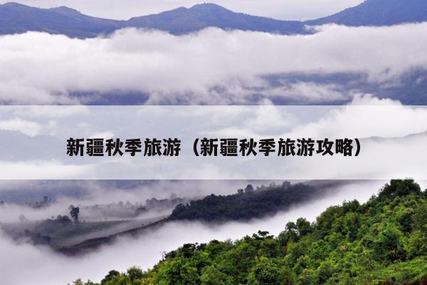 新疆秋季旅游（新疆秋季旅游攻略）