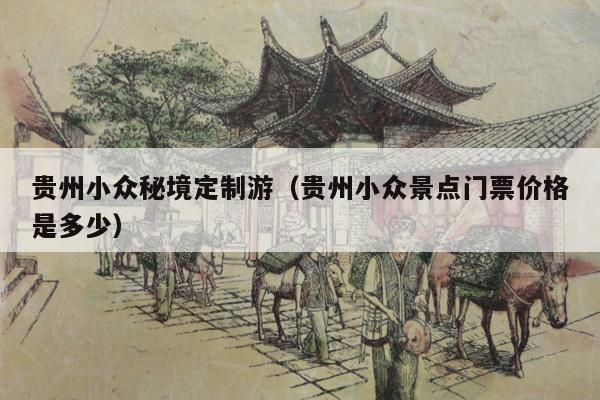 贵州小众秘境定制游（贵州小众景点门票价格是多少）