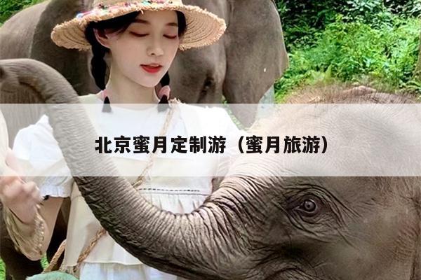 北京蜜月定制游（蜜月旅游）