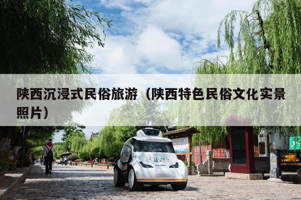 陕西沉浸式民俗旅游（陕西特色民俗文化实景照片）