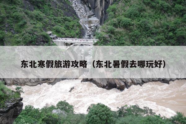 东北寒假旅游攻略（东北暑假去哪玩好）