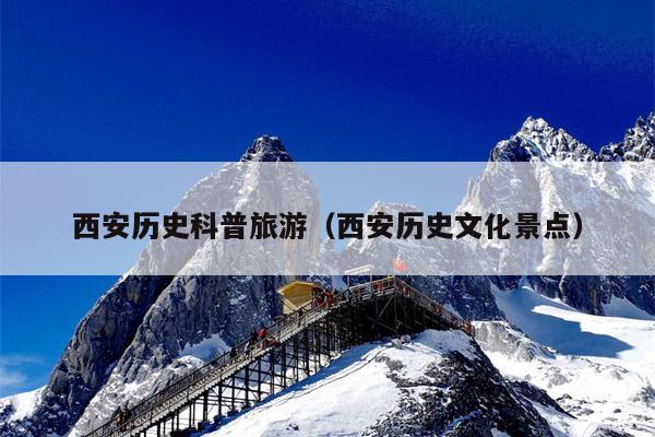 西安历史科普旅游（西安历史文化景点）