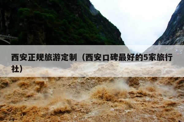 西安正规旅游定制（西安口碑最好的5家旅行社）