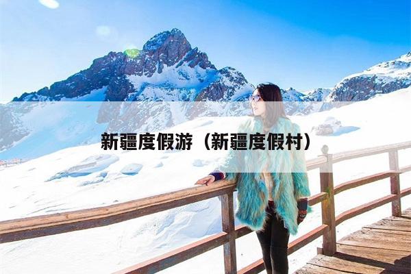 新疆度假游（新疆度假村）