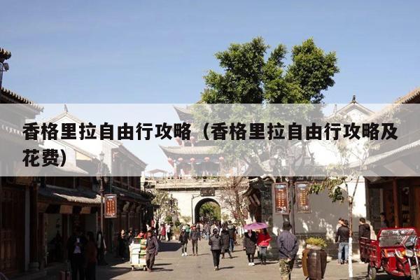 香格里拉自由行攻略（香格里拉自由行攻略及花费）