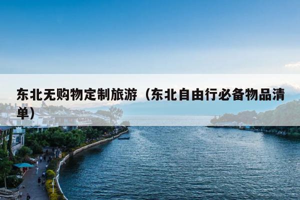 东北无购物定制旅游（东北自由行必备物品清单）