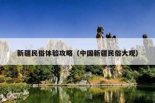新疆民俗体验攻略（中国新疆民俗大观）