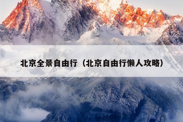 北京全景自由行（北京自由行懒人攻略）