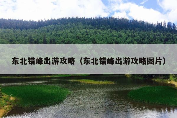 东北错峰出游攻略（东北错峰出游攻略图片）