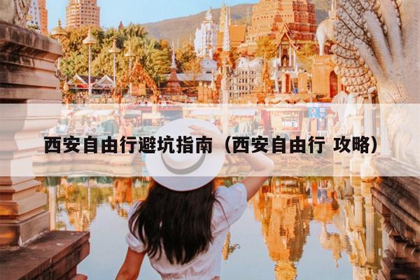 西安自由行避坑指南（西安自由行 攻略）