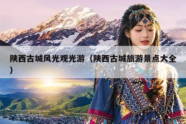 陕西古城风光观光游（陕西古城旅游景点大全）