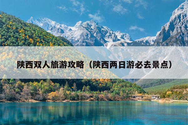 陕西双人旅游攻略（陕西两日游必去景点）
