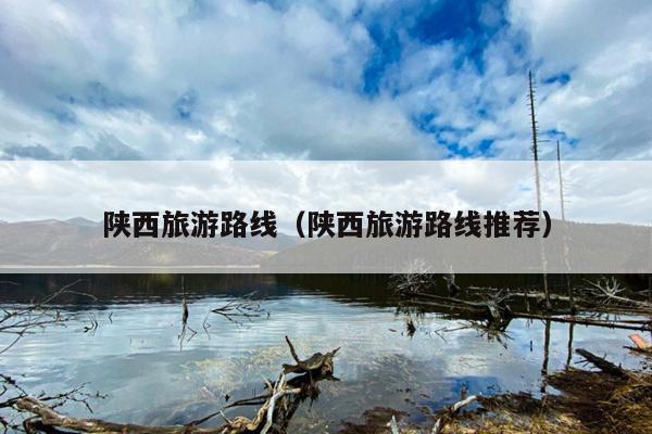 陕西旅游路线（陕西旅游路线推荐）