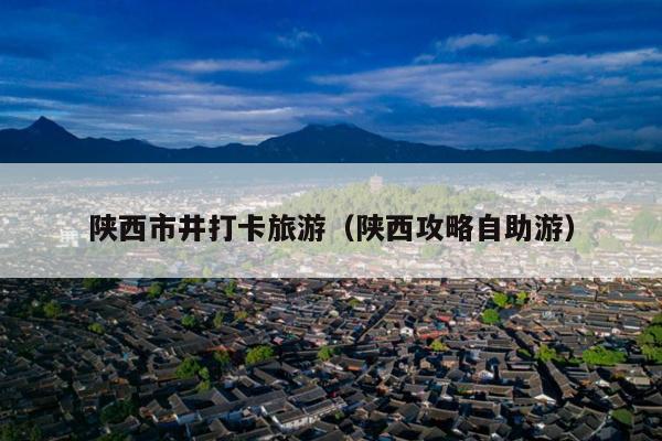 陕西市井打卡旅游（陕西攻略自助游）