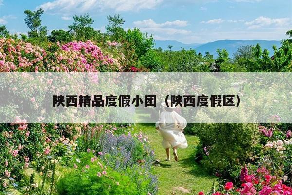 陕西精品度假小团（陕西度假区）