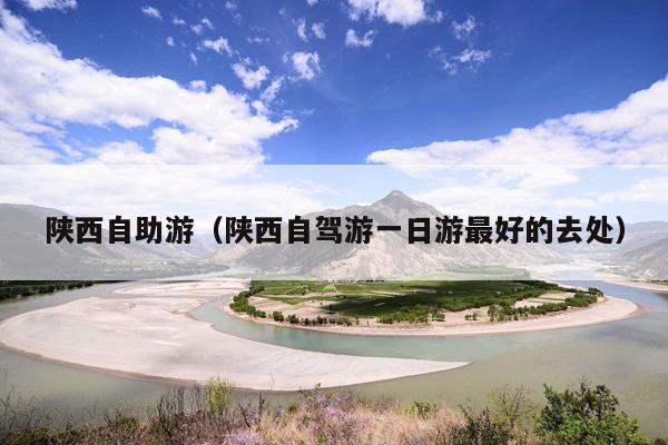 陕西自助游（陕西自驾游一日游最好的去处）