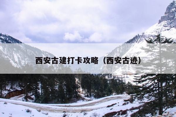 西安古建打卡攻略（西安古迹）